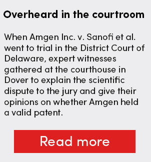 Overheard in the courtroom: When Amgen Inc. v. Sanofi et al. went to trial in the District Court of Delaware, expert witnesses gathered at the courthouse in Dover to explain the scientific dispute to the jury and give their opinions on whether Amgen held a valid patent. Overheard in the courtroom: When Amgen Inc. v. Sanofi et al. went to trial in the District Court of Delaware, expert witnesses gathered at the courthouse in Dover to explain the scientific dispute to the jury and give their opinions on whether Amgen held a valid patent.